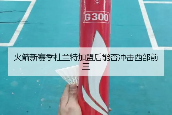 火箭新赛季杜兰特加盟后能否冲击西部前三