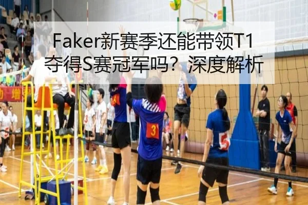 Faker新赛季还能带领T1夺得S赛冠军吗？深度解析